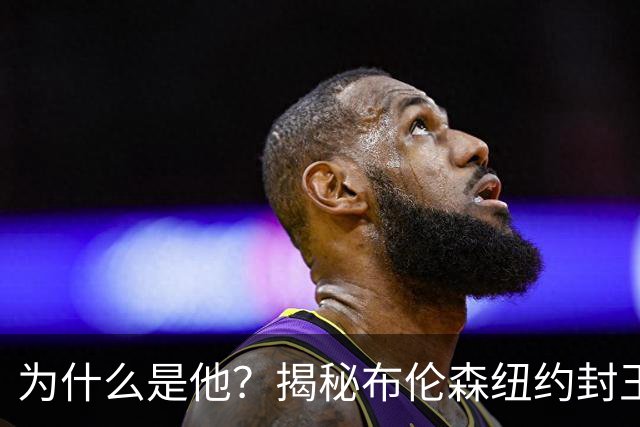 为什么是他？揭秘布伦森纽约封王之路 有他才有尼克斯53年首冠