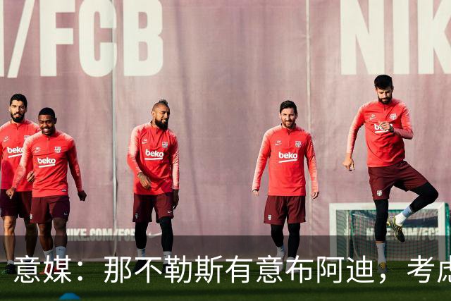 意媒：那不勒斯有意布阿迪，考虑引进他取代可能离队的洛博特卡