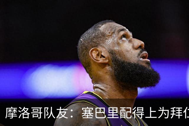 摩洛哥队友：塞巴里配得上为拜仁效力，我希望他能加盟豪门