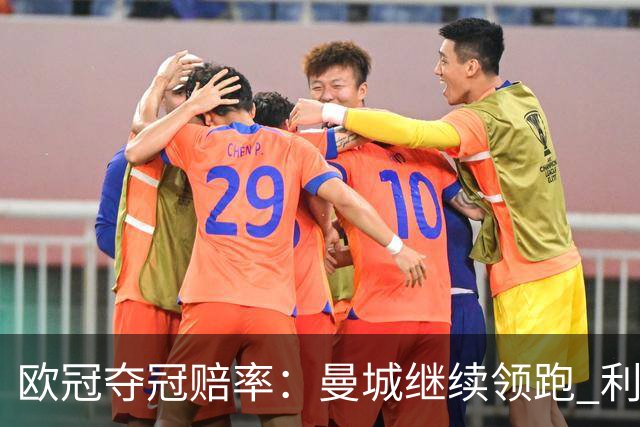欧冠夺冠赔率：曼城继续领跑 利物浦反超巴黎圣曼