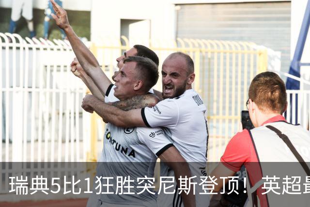 瑞典5比1狂胜突尼斯登顶！英超最贵球员独造3球，替补球员17秒神迹